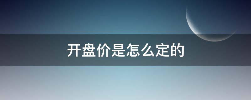 开盘价是怎么定的 股票每日开盘价是怎么定的