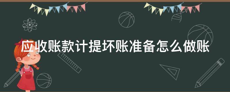 应收账款计提坏账准备怎么做账（应收账款计提坏账准备的核算及账务处理）