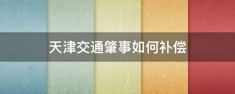 天津交通肇事如何补偿 天津市交通事故赔偿标准