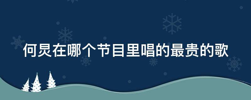 何炅在哪个节目里唱的最贵的歌 何炅在哪个节目里唱的最贵的歌曲
