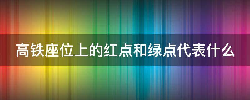 高铁座位上的红点和绿点代表什么（高铁座位旁边红点跟绿点）