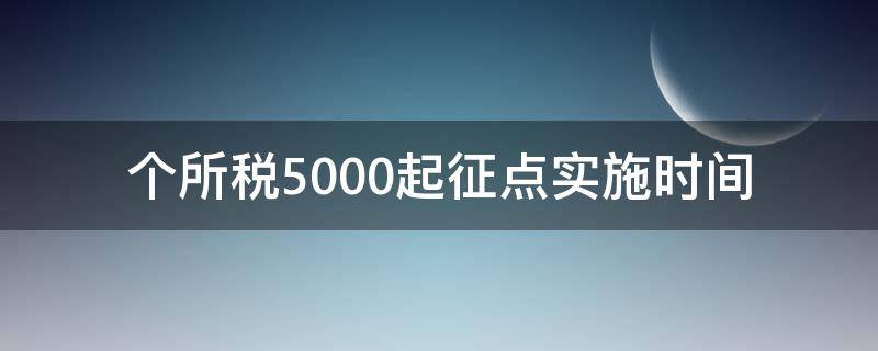 个所税5000起征点实施时间（5000元个税起征点实施时间）