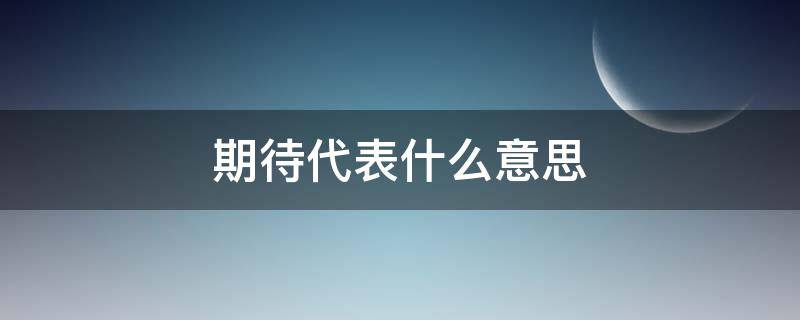 期待代表什么意思 期待是什意思