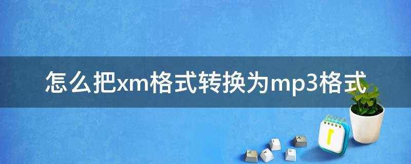 怎么把xm格式转换为mp3格式 如何把xm文件转换成mp3