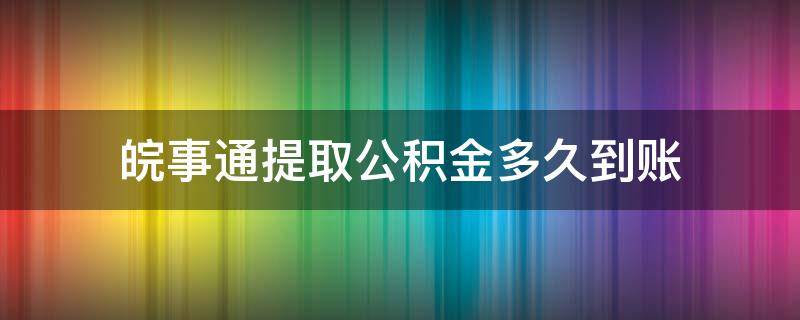 皖事通提取公积金多久到账（皖事通住房公积金提取多久到账）