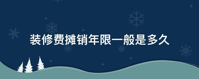 装修费摊销年限一般是多久（房屋装修费的摊销年限）