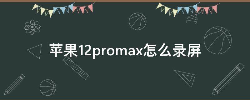 苹果12promax怎么录屏 苹果12promax怎么录屏没有声音