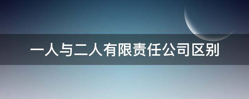 一人与二人有限责任公司区别 有限责任公司一个人和两个人的区别