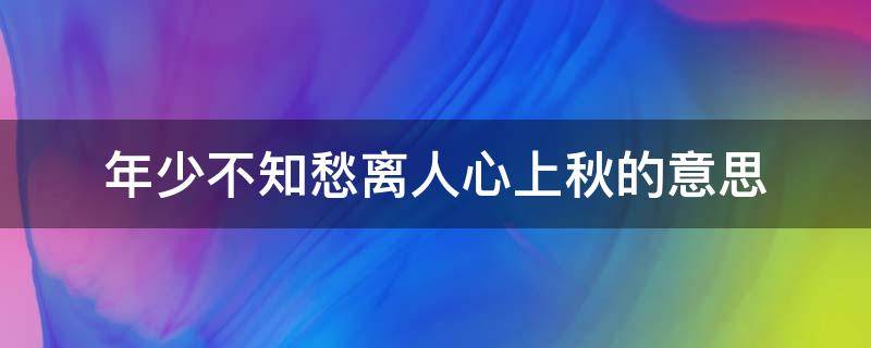 年少不知愁离人心上秋的意思 年少不知愁,离人心上秋