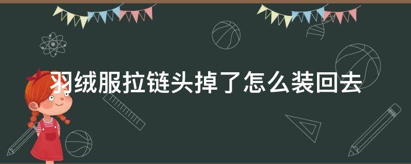 羽绒服拉链头掉了怎么装回去 羽绒服拉链头掉了怎么装回去视频