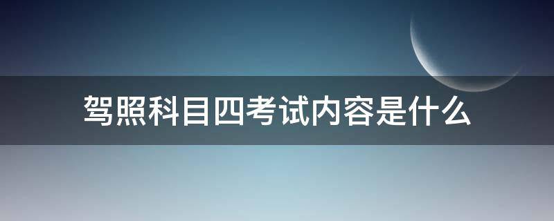 驾照科目四考试内容是什么（驾照科目四考试内容都是什么）