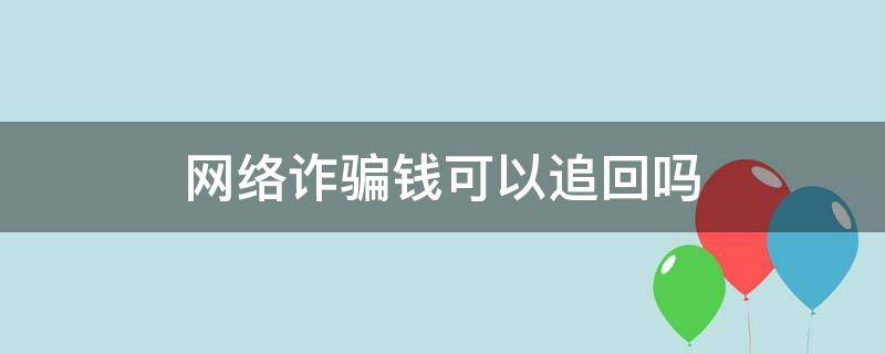 网络诈骗钱可以追回吗 网络诈骗的钱能追回吗