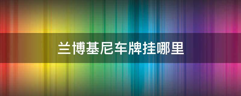 兰博基尼车牌挂哪里（兰博基尼前面车牌装哪）