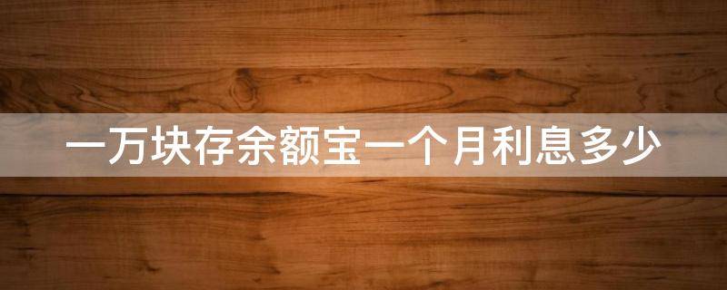 一万块存余额宝一个月利息多少（一万块存余额宝一个月利息多少钱）