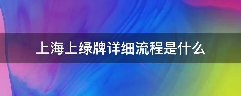 上海上绿牌详细流程是什么（绿牌车上牌流程）