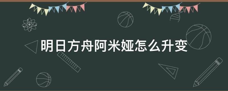 明日方舟阿米娅怎么升变（明日方舟阿米娅怎么升变后用的刀）