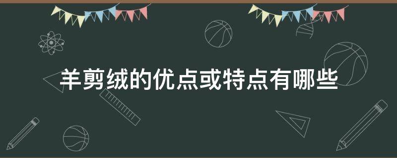 羊剪绒的优点或特点有哪些（羊剪绒与羊毛的区别）