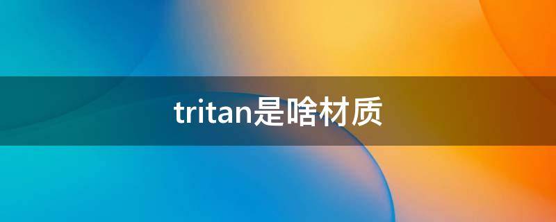 tritan是啥材质（tritan材质是什么材质）