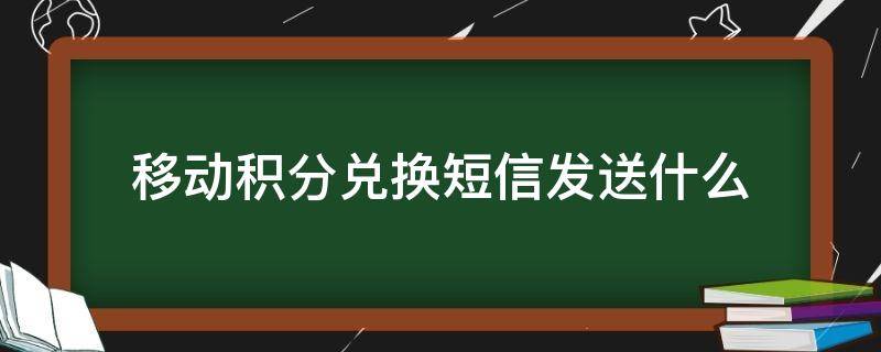 移动积分兑换短信发送什么（移动的积分兑换发送什么短信）