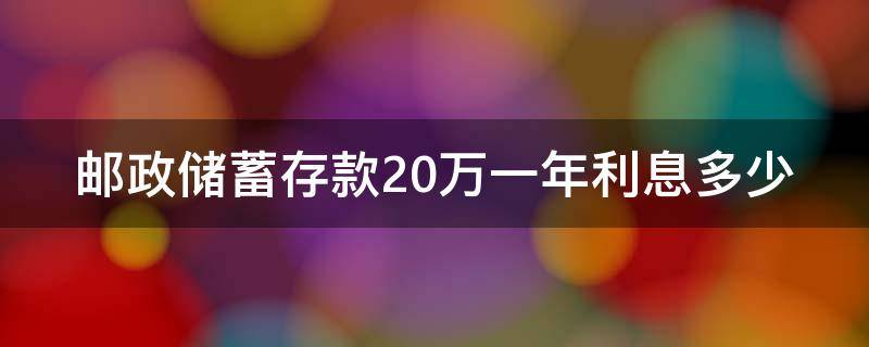 邮政储蓄存款20万一年利息多少（邮政储蓄存款20万年利息多少?）