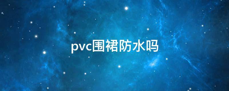 pvc围裙防水吗（塑料防水围裙）