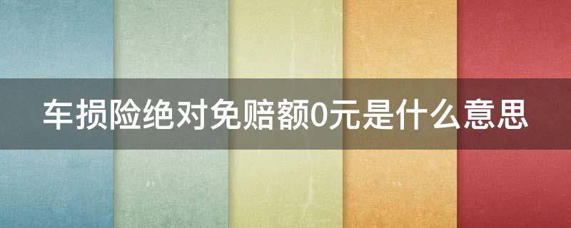 车损险绝对免赔额0元是什么意思 车险买这三个险就够了