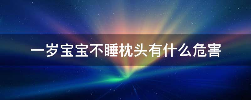 一岁宝宝不睡枕头有什么危害 一岁宝宝睡觉不用枕头有害吗