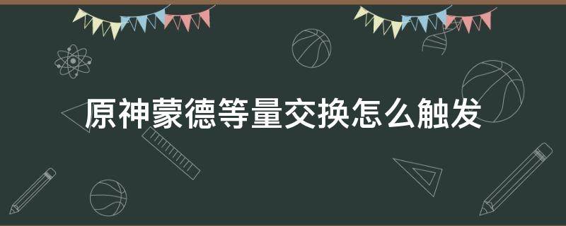 原神蒙德等量交换怎么触发 原神蒙德的等价交换