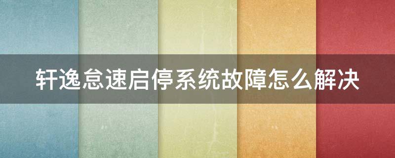 轩逸怠速启停系统故障怎么解决 日产轩逸怠速启停系统故障怎么解决