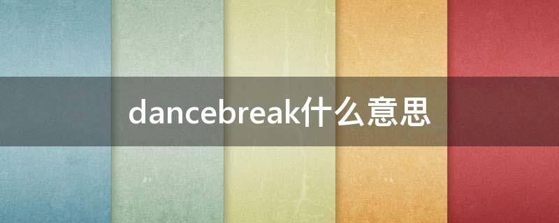 dancebreak什么意思 dancerbreak