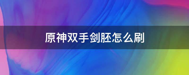 原神双手剑胚怎么刷 原神双手剑原胚哪里刷