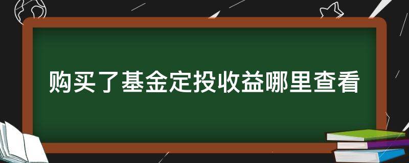 购买了基金定投收益哪里查看（基金定投啥时能看到收益）