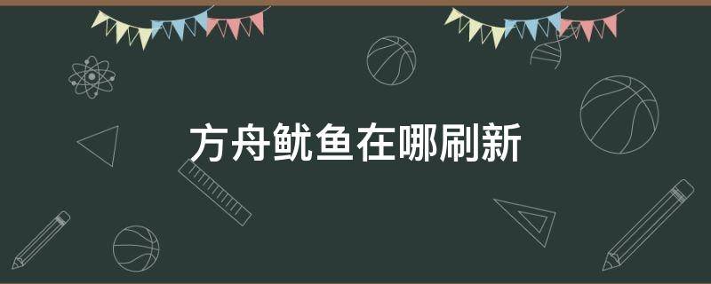 方舟鱿鱼在哪刷新 方舟进化生存鱿鱼刷在哪里