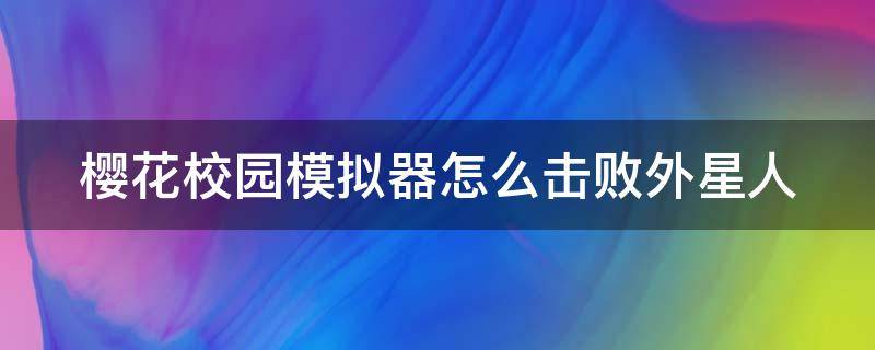 樱花校园模拟器怎么击败外星人 樱花校园里怎么打败外星人