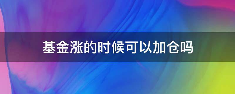 基金涨的时候可以加仓吗 基金在涨可以加仓吗