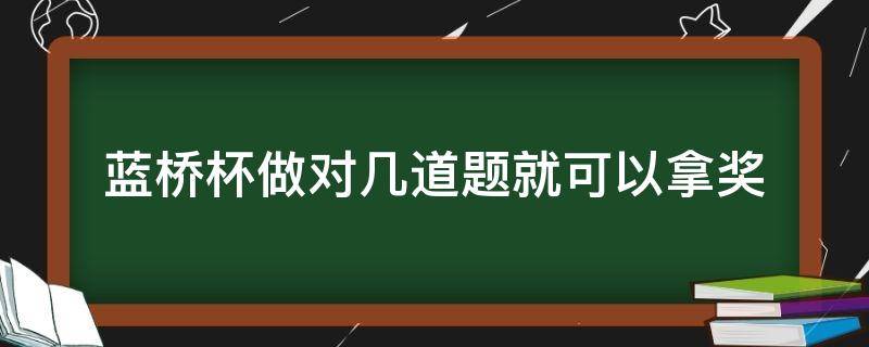 蓝桥杯做对几道题就可以拿奖 蓝桥杯做对几道题就可以拿奖 青少年