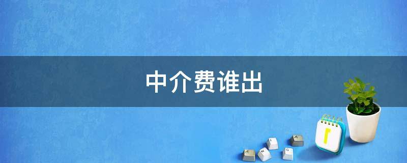 中介费谁出（买卖房屋中介费谁出）