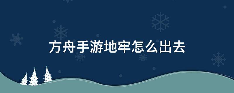 方舟手游地牢怎么出去（方舟手游地牢怎么出去?）