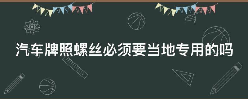 汽车牌照螺丝必须要当地专用的吗 汽车牌照螺丝必须一样吗