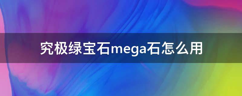 究极绿宝石mega石怎么用 究极绿宝石mega石怎么用视频