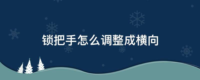 锁把手怎么调整成横向 锁把手怎么调整成横向图解