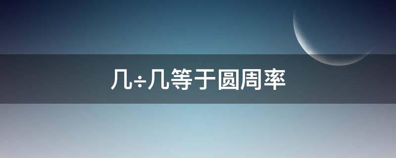 几÷几等于圆周率（几÷几等于圆周率前十位）