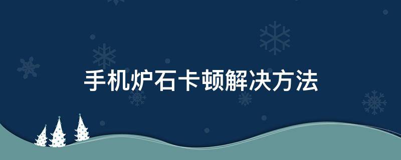 手机炉石卡顿解决方法 手机炉石总是卡住