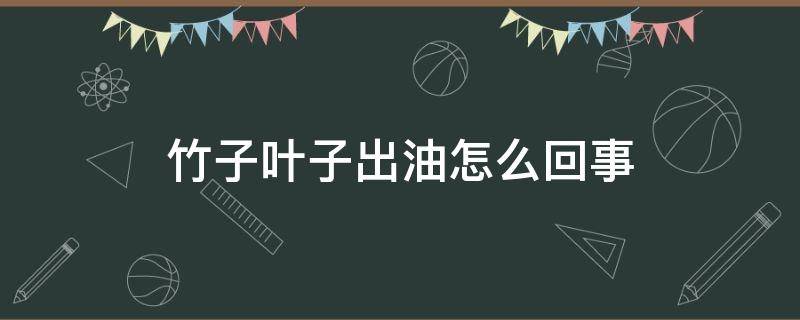 竹子叶子出油怎么回事 竹子叶上出油是什么原因