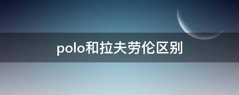 polo和拉夫劳伦区别 polo 拉夫劳伦和拉夫劳伦