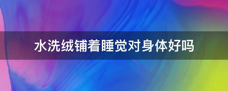 水洗绒铺着睡觉对身体好吗