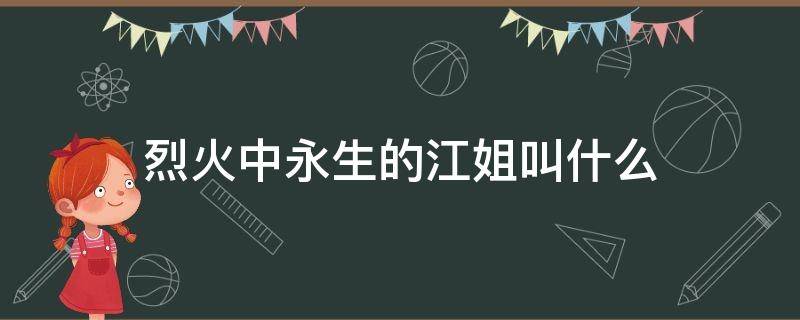 烈火中永生的江姐叫什么 烈火中永生江姐的全名