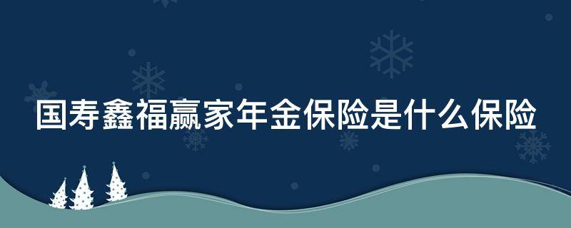 国寿鑫福赢家年金保险是什么保险 国寿鑫福赢家年金保险值得买吗