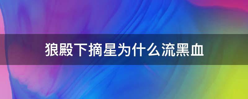 狼殿下摘星为什么流黑血（狼殿下摘星为什么会流黑血）