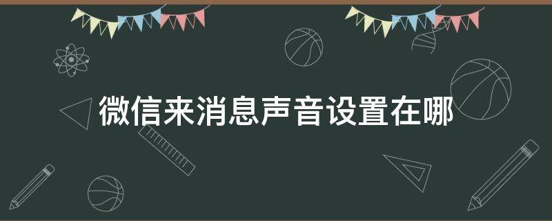 微信来消息声音设置在哪 微信来消息声音设置在哪苹果手机